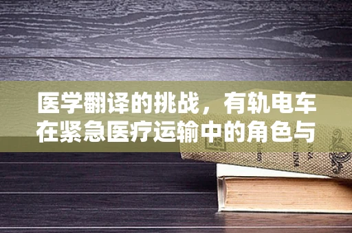 医学翻译的挑战，有轨电车在紧急医疗运输中的角色与挑战