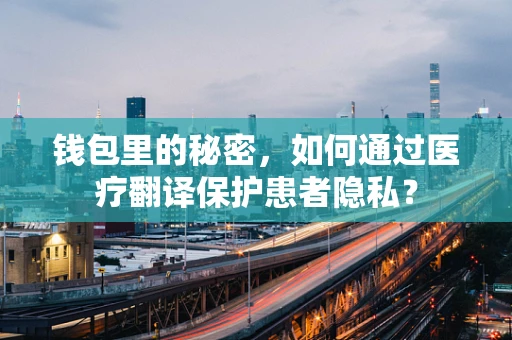 钱包里的秘密，如何通过医疗翻译保护患者隐私？
