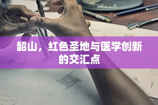 韶山，红色圣地与医学创新的交汇点