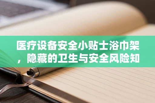 医疗设备安全小贴士浴巾架，隐藏的卫生与安全风险知多少？