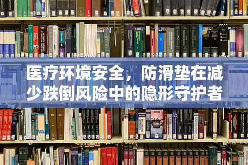 医疗环境安全，防滑垫在减少跌倒风险中的隐形守护者