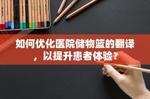 如何优化医院储物篮的翻译，以提升患者体验？