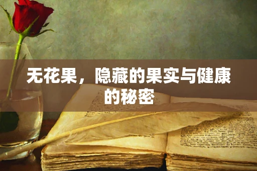 无花果，隐藏的果实与健康的秘密