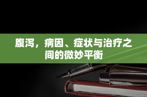 腹泻，病因、症状与治疗之间的微妙平衡