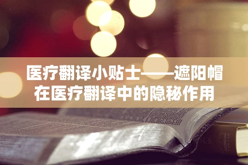 医疗翻译小贴士——遮阳帽在医疗翻译中的隐秘作用