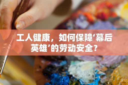 工人健康，如何保障‘幕后英雄’的劳动安全？