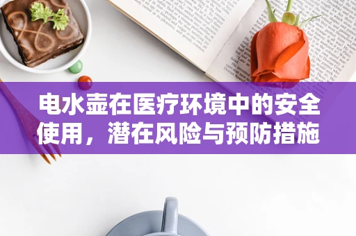 电水壶在医疗环境中的安全使用，潜在风险与预防措施
