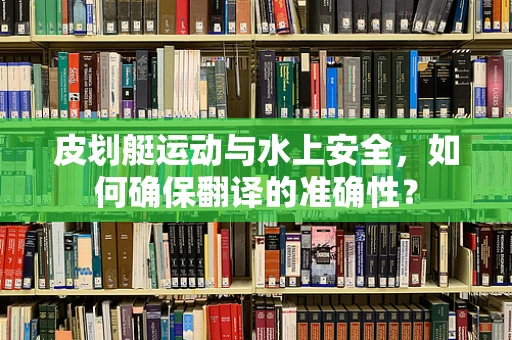 皮划艇运动与水上安全，如何确保翻译的准确性？