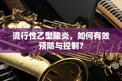 流行性乙型脑炎，如何有效预防与控制？