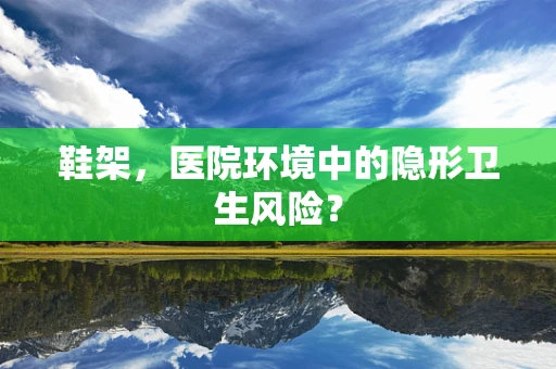 鞋架，医院环境中的隐形卫生风险？