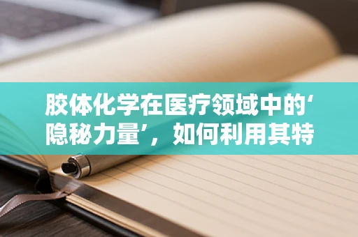 胶体化学在医疗领域中的‘隐秘力量’，如何利用其特性提升药物输送效率？