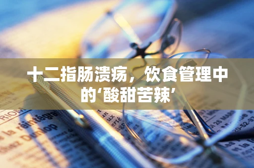 十二指肠溃疡，饮食管理中的‘酸甜苦辣’