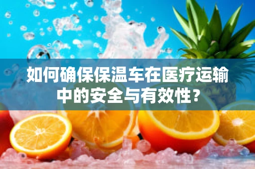 如何确保保温车在医疗运输中的安全与有效性？