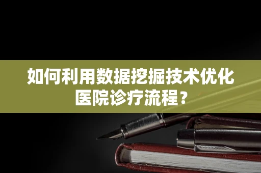 如何利用数据挖掘技术优化医院诊疗流程？
