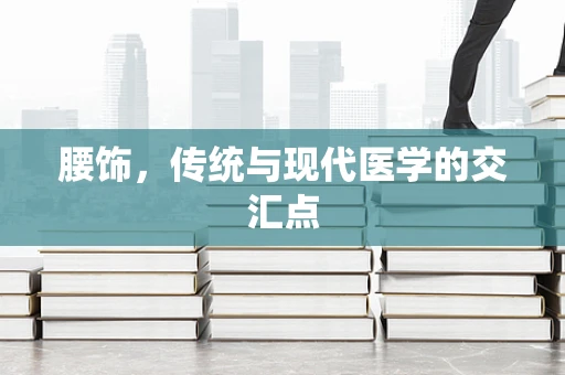 腰饰，传统与现代医学的交汇点