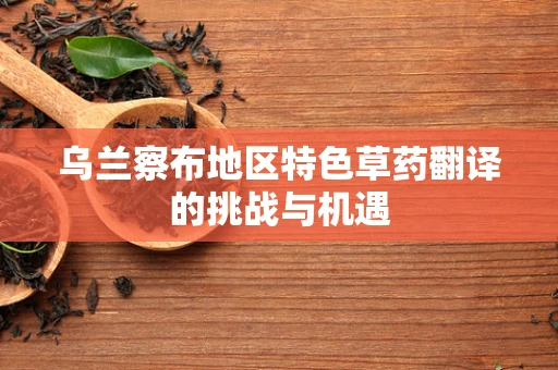 乌兰察布地区特色草药翻译的挑战与机遇