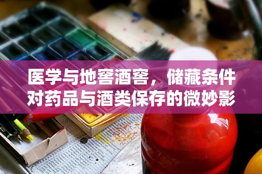 医学与地窖酒窖，储藏条件对药品与酒类保存的微妙影响