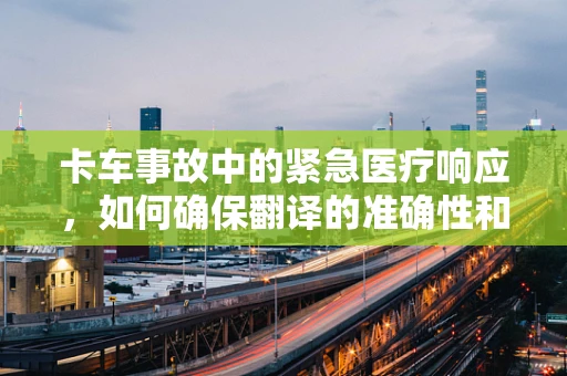 卡车事故中的紧急医疗响应，如何确保翻译的准确性和及时性？