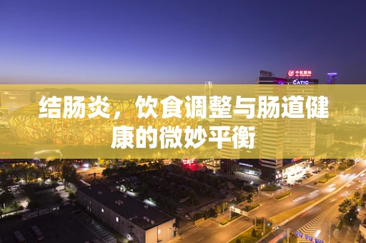 结肠炎，饮食调整与肠道健康的微妙平衡