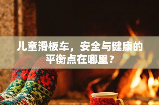儿童滑板车，安全与健康的平衡点在哪里？