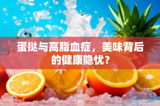 蛋挞与高脂血症，美味背后的健康隐忧？