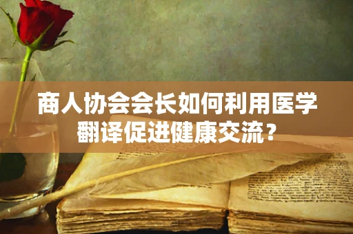 商人协会会长如何利用医学翻译促进健康交流？