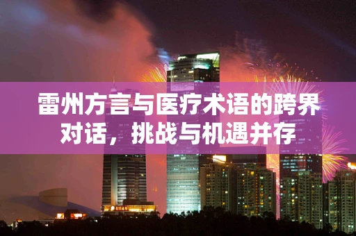 雷州方言与医疗术语的跨界对话，挑战与机遇并存
