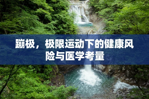 蹦极，极限运动下的健康风险与医学考量