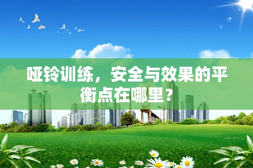 哑铃训练，安全与效果的平衡点在哪里？