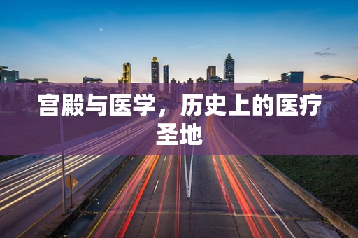 宫殿与医学，历史上的医疗圣地