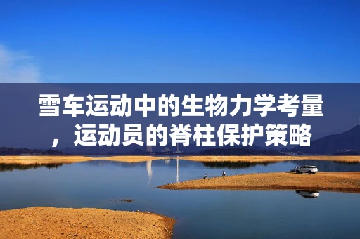 雪车运动中的生物力学考量，运动员的脊柱保护策略