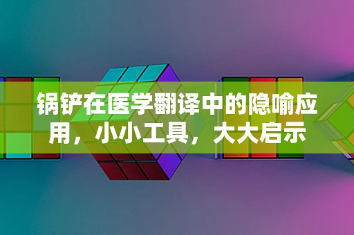 锅铲在医学翻译中的隐喻应用，小小工具，大大启示