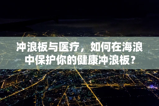 冲浪板与医疗，如何在海浪中保护你的健康冲浪板？