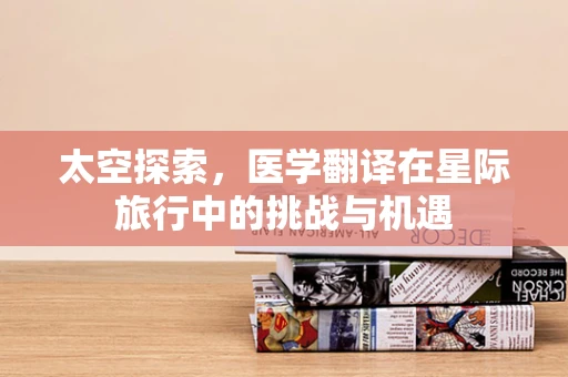 太空探索，医学翻译在星际旅行中的挑战与机遇