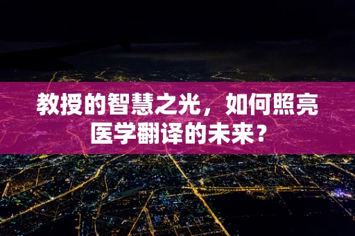 教授的智慧之光，如何照亮医学翻译的未来？