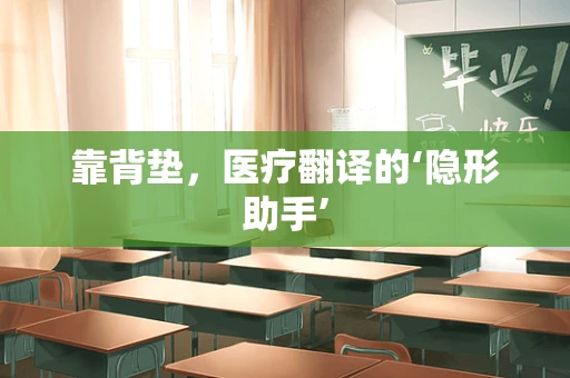 靠背垫，医疗翻译的‘隐形助手’