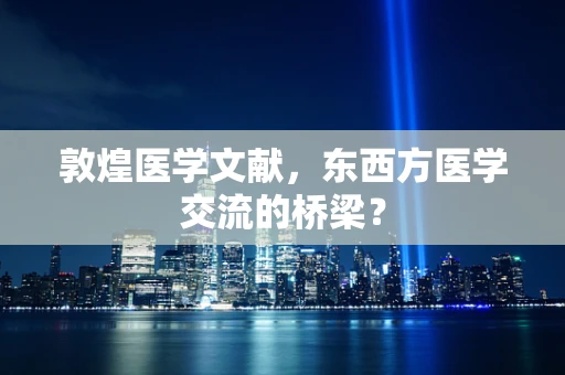 敦煌医学文献，东西方医学交流的桥梁？