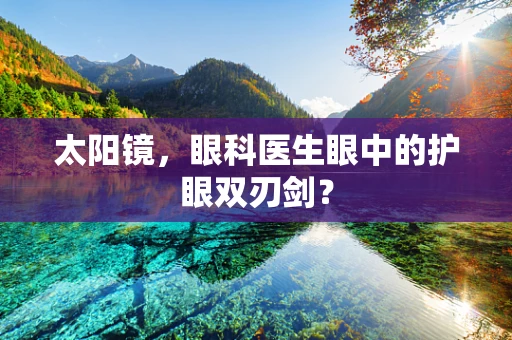 太阳镜，眼科医生眼中的护眼双刃剑？