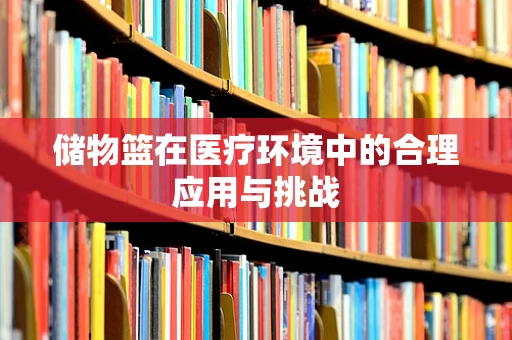 储物篮在医疗环境中的合理应用与挑战