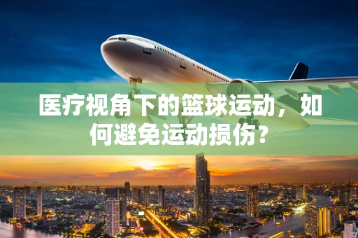 医疗视角下的篮球运动，如何避免运动损伤？