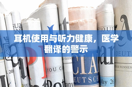 耳机使用与听力健康，医学翻译的警示