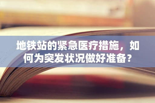 地铁站的紧急医疗措施，如何为突发状况做好准备？