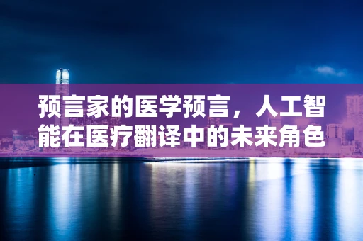 预言家的医学预言，人工智能在医疗翻译中的未来角色
