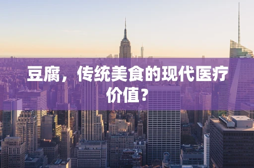 豆腐，传统美食的现代医疗价值？