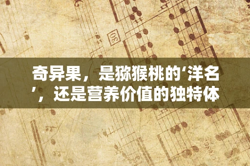 奇异果，是猕猴桃的‘洋名’，还是营养价值的独特体现？