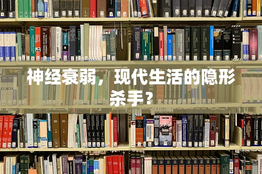 神经衰弱，现代生活的隐形杀手？