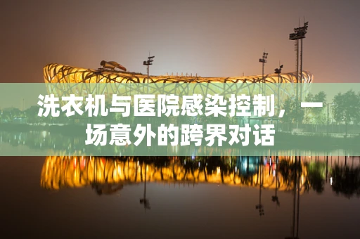 洗衣机与医院感染控制，一场意外的跨界对话