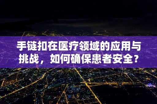 手链扣在医疗领域的应用与挑战，如何确保患者安全？