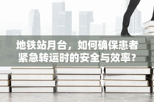 地铁站月台，如何确保患者紧急转运时的安全与效率？