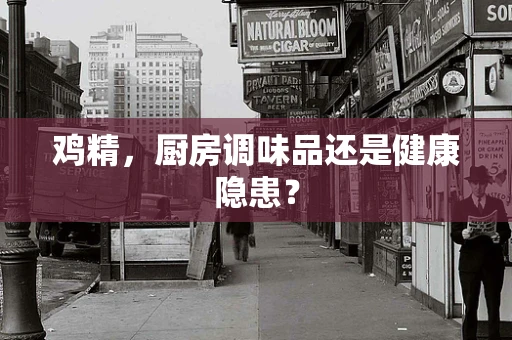 鸡精，厨房调味品还是健康隐患？